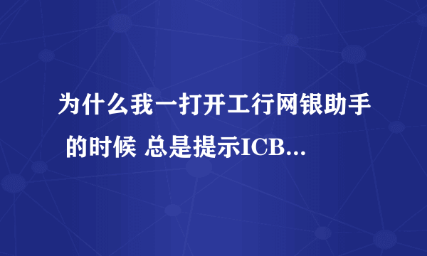 为什么我一打开工行网银助手 的时候 总是提示ICBCEBankassist已停止工作 我已经重新安装