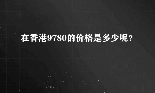 在香港9780的价格是多少呢？