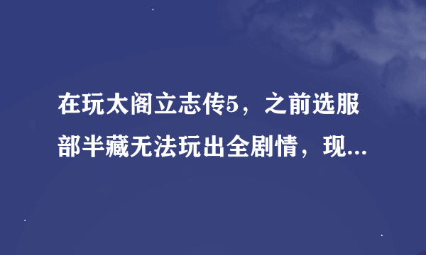 在玩太阁立志传5，之前选服部半藏无法玩出全剧情，现在选猴子，想玩出全剧情，求具体剧情触发条件！