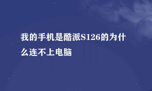 我的手机是酷派S126的为什么连不上电脑