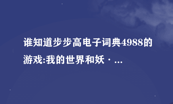 谁知道步步高电子词典4988的游戏:我的世界和妖·传说的略攻或密籍？要详细，不要链接！