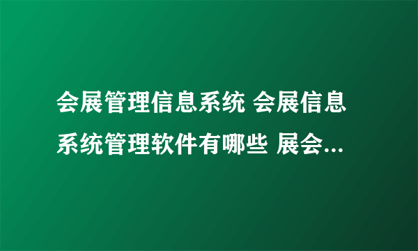 会展管理信息系统 会展信息系统管理软件有哪些 展会CRM系统