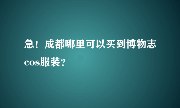 急！成都哪里可以买到博物志cos服装？