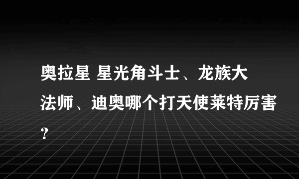 奥拉星 星光角斗士、龙族大法师、迪奥哪个打天使莱特厉害？