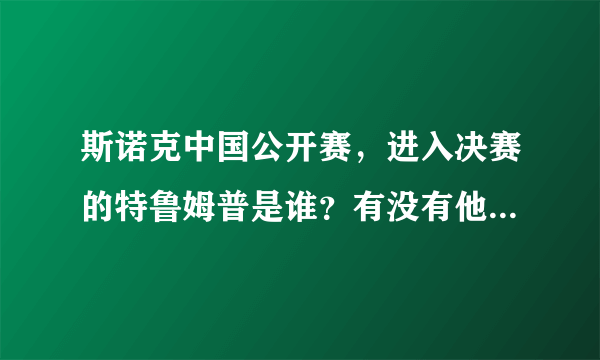 斯诺克中国公开赛，进入决赛的特鲁姆普是谁？有没有他个人的详细资料呀？