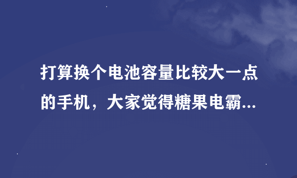 打算换个电池容量比较大一点的手机，大家觉得糖果电霸手机怎么样呢？