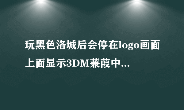 玩黑色洛城后会停在logo画面上面显示3DM蒹葭中文版正在同步，一直无法进入游戏，我听说断网就可以