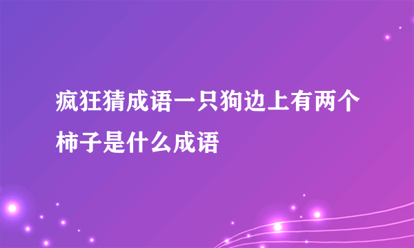 疯狂猜成语一只狗边上有两个柿子是什么成语