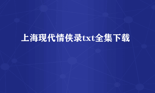 上海现代情侠录txt全集下载