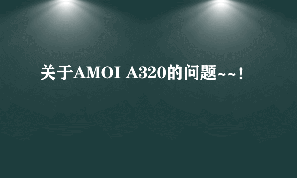 关于AMOI A320的问题~~！