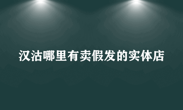 汉沽哪里有卖假发的实体店