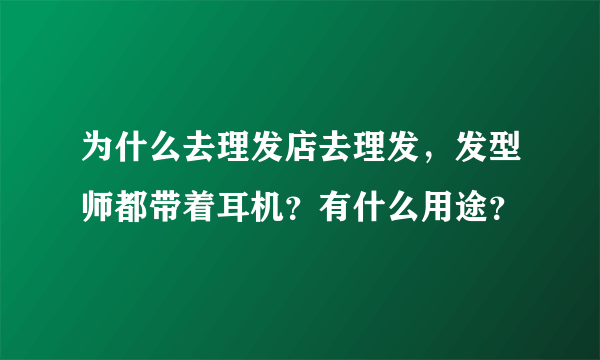 为什么去理发店去理发，发型师都带着耳机？有什么用途？