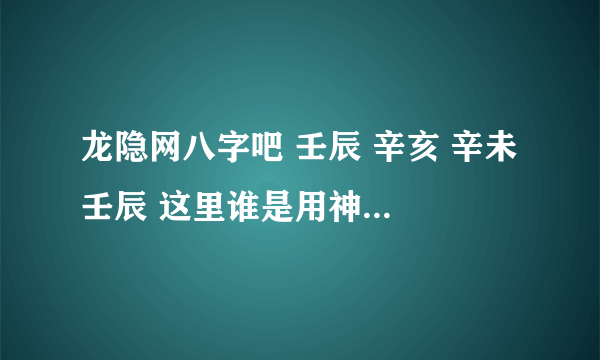 龙隐网八字吧 壬辰 辛亥 辛未 壬辰 这里谁是用神和忌神呢?