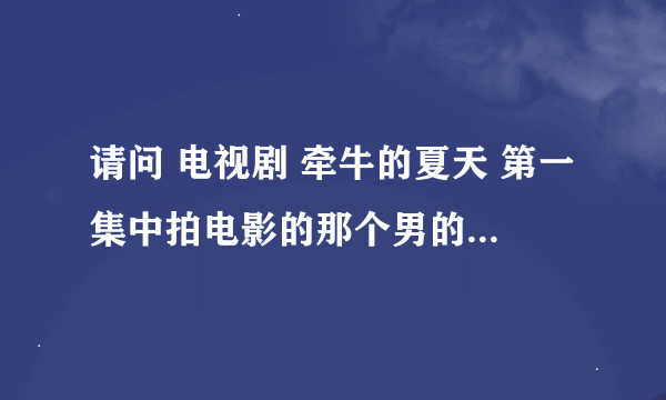 请问 电视剧 牵牛的夏天 第一集中拍电影的那个男的 是不是郑中基