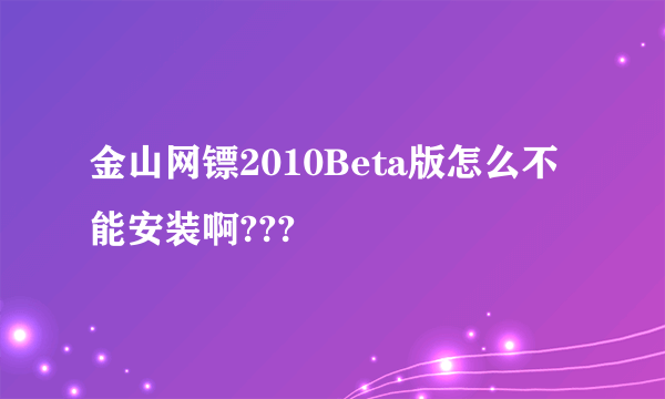 金山网镖2010Beta版怎么不能安装啊???