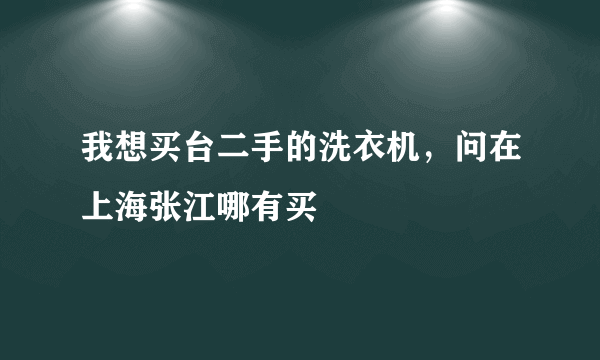 我想买台二手的洗衣机，问在上海张江哪有买