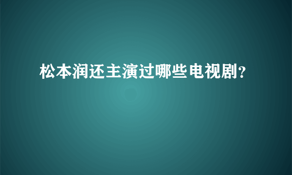 松本润还主演过哪些电视剧？