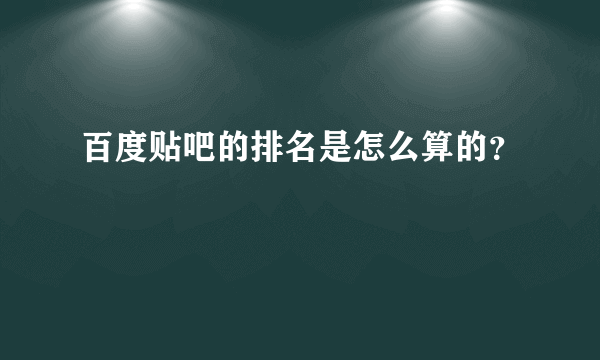 百度贴吧的排名是怎么算的？