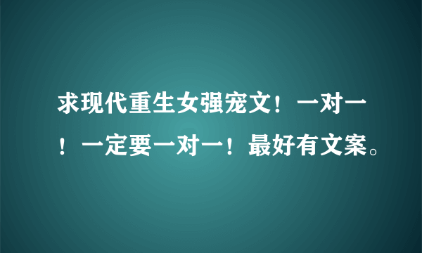 求现代重生女强宠文！一对一！一定要一对一！最好有文案。