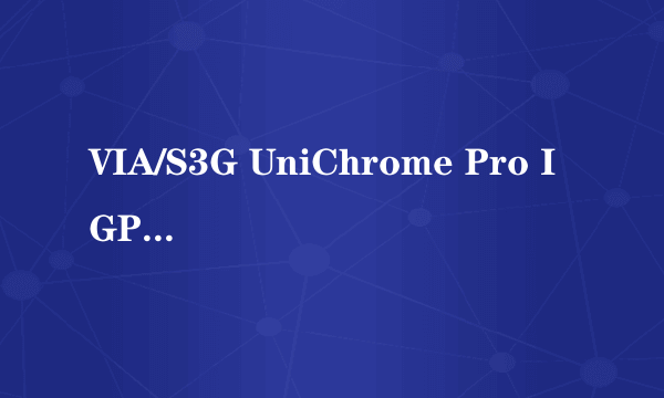 VIA/S3G UniChrome Pro IGP显卡能玩什么网络游戏？要全部！