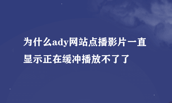 为什么ady网站点播影片一直显示正在缓冲播放不了了