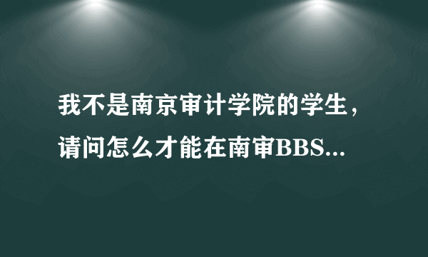 我不是南京审计学院的学生，请问怎么才能在南审BBS上面注册？