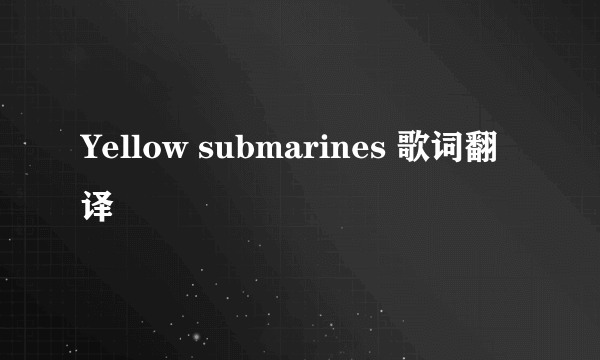 Yellow submarines 歌词翻译