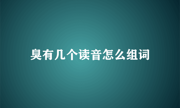 臭有几个读音怎么组词