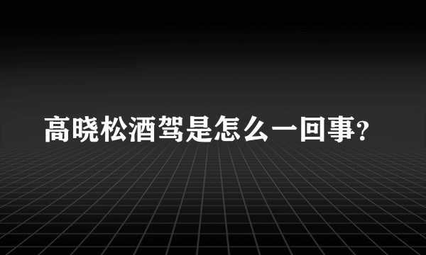 高晓松酒驾是怎么一回事？