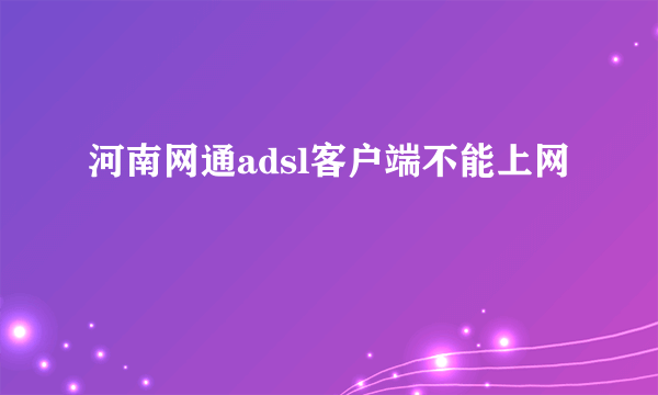 河南网通adsl客户端不能上网