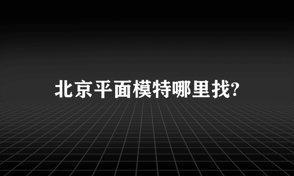 北京平面模特哪里找?