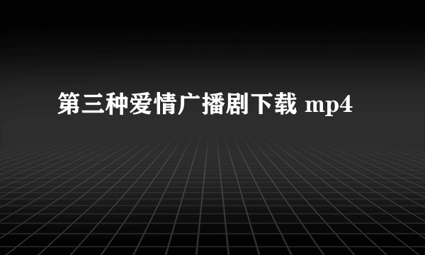 第三种爱情广播剧下载 mp4