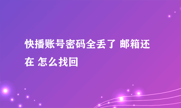 快播账号密码全丢了 邮箱还在 怎么找回