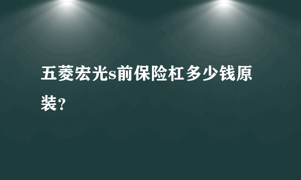 五菱宏光s前保险杠多少钱原装？