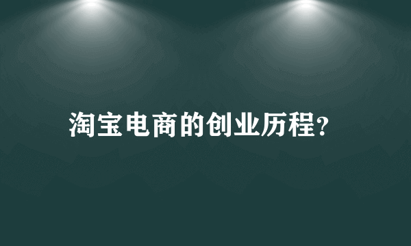 淘宝电商的创业历程？