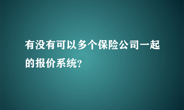 有没有可以多个保险公司一起的报价系统？