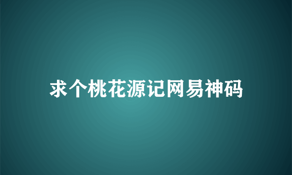 求个桃花源记网易神码