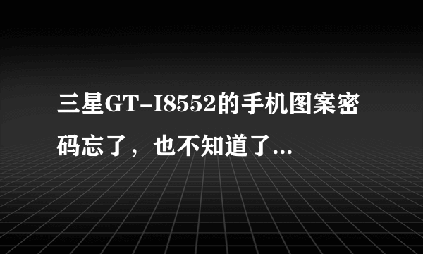 三星GT-I8552的手机图案密码忘了，也不知道了原始密码，现在手机无法使用，怎么解锁？