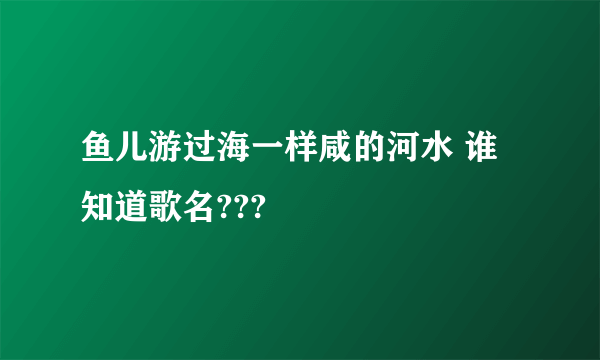 鱼儿游过海一样咸的河水 谁知道歌名???