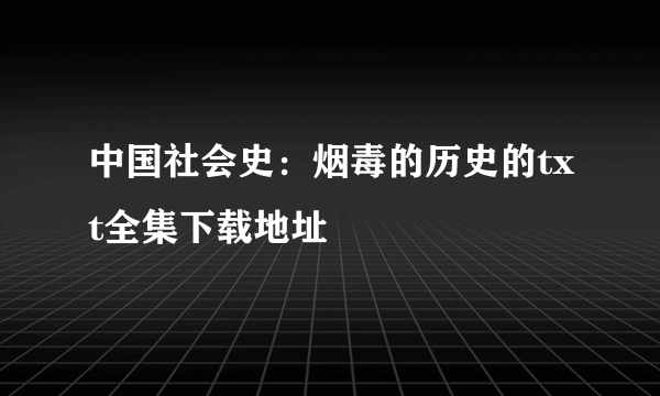 中国社会史：烟毒的历史的txt全集下载地址