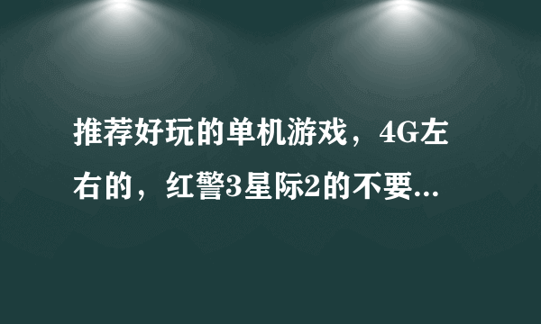 推荐好玩的单机游戏，4G左右的，红警3星际2的不要，多多推荐，多多得分！！！