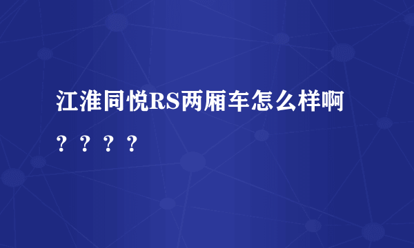 江淮同悦RS两厢车怎么样啊？？？？