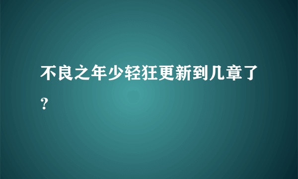 不良之年少轻狂更新到几章了？