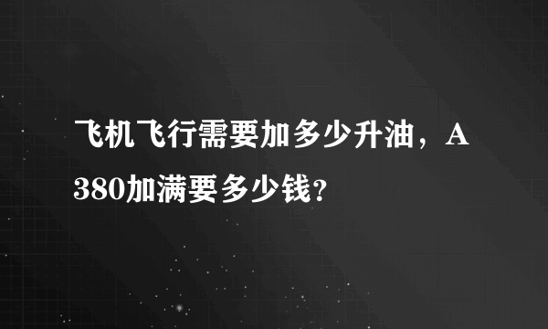 飞机飞行需要加多少升油，A380加满要多少钱？