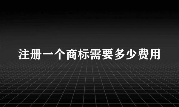 注册一个商标需要多少费用