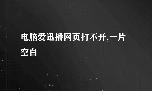 电脑爱迅播网页打不开,一片空白