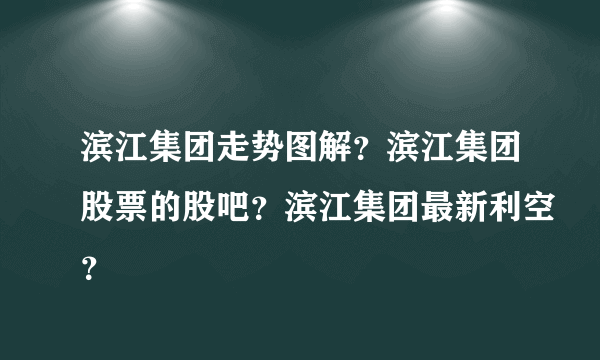 滨江集团走势图解？滨江集团股票的股吧？滨江集团最新利空？