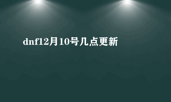 dnf12月10号几点更新