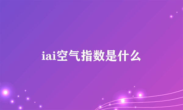 iai空气指数是什么