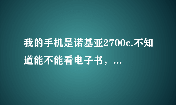 我的手机是诺基亚2700c.不知道能不能看电子书，我不想用网页看，怎么看，如果下载最好有网址，谢谢